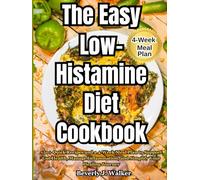 The Easy Low-Histamine Diet Cookbook: 150+ Quick Recipes and a 4-Week Meal Plan to Support Gut Health, Manage Inflammation, and Simplify Your Healing Journey
