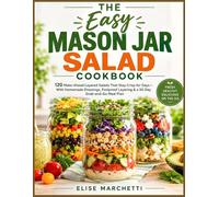 The Easy Mason Jar Salad Cookbook: 120 Make-Ahead Layered Salads That Stay Crisp for Days - With Homemade Dressings, Foolproof Layering & a 30-Day Grab-and-Go Meal Plan