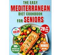 The Easy Mediterranean Diet Cookbook for Seniors: 100+ Delicious and Easy Recipes with a Complete 28-Day Meal Plan for a Healthy, Active Life and Lasting Wellness