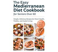 The Easy Mediterranean Diet Cookbook for Seniors Over 60: Delicious, Quick & Senior-Friendly Meals with Olive Oil, Fresh Veggies, Fish & Herbs - ... Health, Weight Management & Joyful Eating