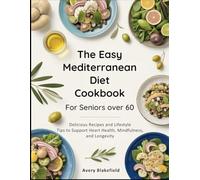The Easy Mediterranean Diet Cookbook for Seniors Over 60: Delicious Recipes and Lifestyle Tips to Support Heart Health, Mindfulness, and Longevity