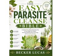 The Easy Parasite Cleanse Bible : A Gentle 60-Day Whole-Body Detox Plan to Flush Hidden Gut Invaders, End Chronic Bloating, Boost Your Energy, and Feel Like Yourself Again