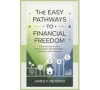 The Easy Pathways To Financial Freedom: A Step-By-Step Guide To Building Wealth, Eliminating Debt, And Achieving Lasting Prosperity