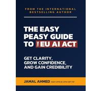 The Easy Peasy Guide to the EU AI Act: Get Clarity, Grow Confidence, and Gain Credibility