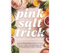 The Easy Pink Salt Trick for Weight Loss and Detox: Science-Backed Mineral Hack for Faster Fat Loss, a Clean, Energized Body, and a 30-Day Metabolism Boost Challenge
