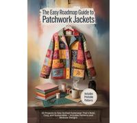 The Easy Roadmap Guide to Patchwork Jackets: 10 Projects to Sew Quilted Outerwear That’s Bold, Cozy, and Sustainable - Includes Patterns and Modular Designs