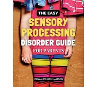 The Easy Sensory Processing Disorder Guide for Parents: Understanding Your Child's Sensory Needs And Building Practical Strategies To Support Behavior ... Confidence And Family Connection Every Day