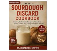 The Easy Sourdough Discard Cookbook: Creative, Sustainable Recipes to Transform Leftover Starter into Savory and Sweet Delights