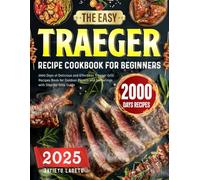 The Easy Traeger Recipe Cookbook for Beginners: 2000 Days of Delicious and Effortless Traeger Grill Recipes Book for Outdoor Picnics and Gatherings with Step-by-Step Guide