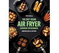 THE EASY VEGAN AIR FRYER COOKBOOK FOR BEGINNERS: COMPATIBLE WITH ALL AIR FRYERS