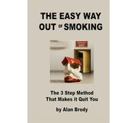 The Easy Way Out of Smoking: The 3-Step Method That Makes the Addiction Quit You