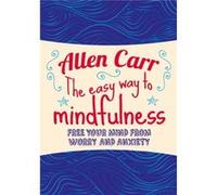 The Easy Way to Mindfulness: Free your mind from worry and anxiety