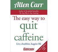The Easy Way to Quit Caffeine: Live a healthier, happier life