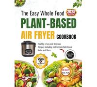 The Easy Whole Food PLANT-BASED AIR FRYER COOKBOOK [2ND EDITION ]: Healthy crispy and delicious recipes Including Instructions Nutritional Value and More