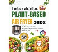 The Easy Whole Food PLANT-BASED AIR FRYER COOKBOOK: Healthy crispy and delicious Recipes Including Instructions Nutritional Value and More