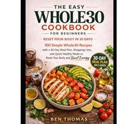 THE EASY WHOLE30 COOKBOOK FOR BEGINNERS: 100 Simple Whole30 Recipes with a 30-Day Meal Plan, Shopping Lists, and Quick Healthy Meals to Reset Your Body and Boost Energy.