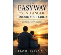The Easyway to End Anger Toward Your Child: A Guide for Fathers to End Impulsive Anger, Build Real Authority, and Raise Confident, Emotionally Secure Children
