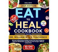 The Eat to Heal Cookbook Inspired by Dr. William W Li’s Teachings: 365 Anti-Inflammatory Recipes to Burn Fat, Boost Longevity, Heal Your Metabolism, and Help You Feel Younger-Without Losing Taste