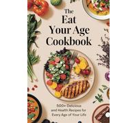 The EAT YOUR AGE cookbook: 500+ delicious and health recipes for every age of your life