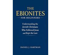 The Ebionites for Beginners: Understanding the Jewish Christians Who Followed Jesus and Kept the Law
