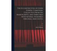 The Eccentricities of John Edwin Comedian. Collected From His Manuscripts and Enriched With Several Hundred Original Anecdotes v.2 - John 17911818 William John 17911818 WilliamsJohn 17911818 Williams 