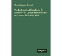 The Ecclesiastical Class Book, Or, History of the Church: From the Birth of Christ to the Present Time