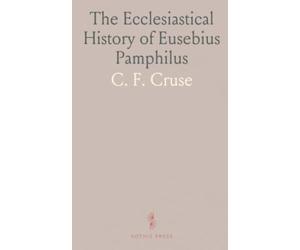 The Ecclesiastical History of Eusebius Pamphilus: Bishop of Casarea, in Palestine; In Ten Books; Translated From the Original