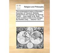 The Ecclesiastical History of Socrates, Sozomen, & Theodorit, Faithfully Abridg'd from the Originals. by Samuel Parker, ... and a Letter to Mr. Bold, ... Abridger. by Charles Lesly, ... Volume 1 of 2