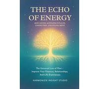 The Echo of Energy: How Giving Activates Wealth, Connection, and Fulfillment: The Universal Law of Flow - Improve Your Finances, Relationships, and Life Experience