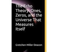 The Echo Theory: Ones, Zeros, and the Universe That Measures Itself