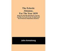 The Eclectic Almanac, For The Year 1839; Being The Third After Bissextile Or Leap-Year, And After The Fourth Of July, The Sixty-Fourth Year Of American Independence (Number I)