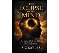 THE ECLIPSE OF THE MIND: How Modern Minds Lost Reality: Noetic Anthropology