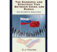 The Economic and Strategic Ties Between China and Russia: How Beijing and Moscow Created the 21st Century's Most Consequential Partnership
