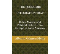 THE ECONOMIC INTEGRATION TRAP: Rules, Money, and Political Failure from Europe to Latin America
