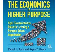 The Economics of Higher Purpose: Eight Counterintuitive Steps for Creating a Purpose-Driven Organization