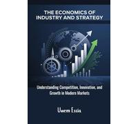 THE ECONOMICS OF INDUSTRY AND STRATEGY: Understanding Competition, Innovation, and Growth in Modern Markets