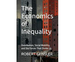The Economics of Inequality: Distribution, Social Mobility, and the Forces That Divide Us