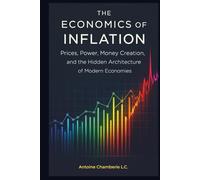 THE ECONOMICS OF INFLATION: Prices, Power, Money Creation, and the Hidden Architecture of Modern Economies