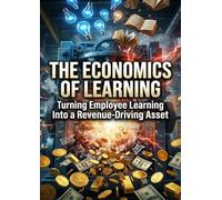 The Economics of Learning: Turning Employee Learning Into a Revenue-Driving Asset