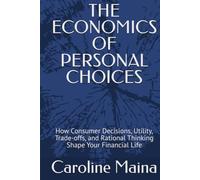 THE ECONOMICS OF PERSONAL CHOICES: How Consumer Decisions, Utility, Trade-offs, and Rational Thinking Shape Your Financial Life