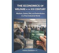 THE ECONOMICS OF WELFARE IN THE XXI CENTURY: Markets, States, Risk, and Redistribution in a Post-Industrial World