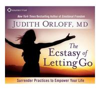 The Ecstasy Of Letting Go: Surrender Practices To Empower Your Life