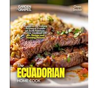 The Ecuadorian Home Cook: Experience the Culinary Richness of Ecuador - A South American Cuisine Cookbook with 80+ Recipes and Stunning Pictures