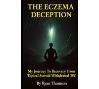 The Eczema Deception: My Journey To Recovery From Topical Steroid Withdrawal