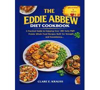THE EDDIE ABBEW DIET COOKBOOK: A Practical Guide to Enjoying Over 180 Tasty High Protein Whole Food Recipes Built for Strength Focus and Consistency