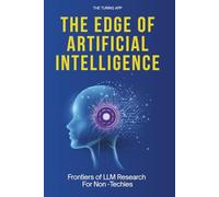The Edge of Artificial Intelligence: All You Should Know About Frontiers of LLM Research, For Non -Techies
