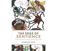 The Edge of Sentience - Birch Jonathan Professor of Philosophy Centre for Philosophy of Natural and Social Science Professor of Philosophy Centre for Phil Birch Jonathan Professor of Philosophy Centre