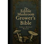 The Edible Mushroom Grower’s Bible