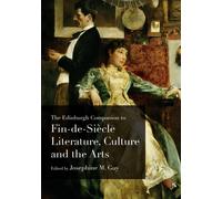 The Edinburgh Companion To Fin-De-Siècle Literature, Culture And The Arts