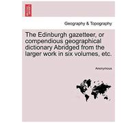 The Edinburgh Gazetteer, Or Compendious Geographical Dictionary Abridged From The Larger Work In Six Volumes, Etc.